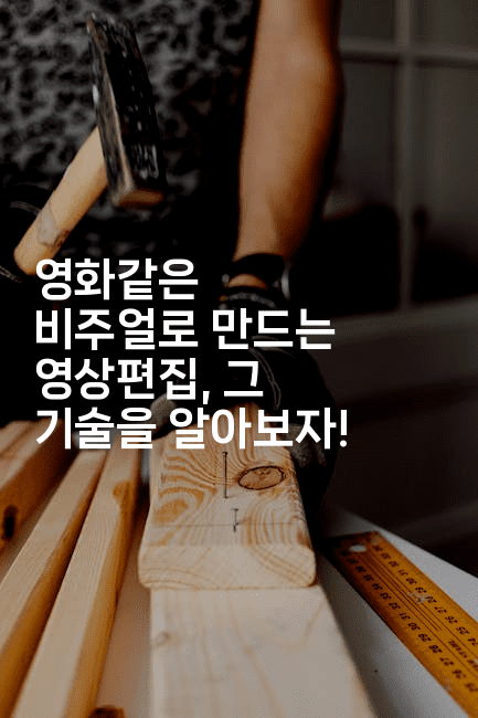 영화같은 비주얼로 만드는 영상편집, 그 기술을 알아보자!