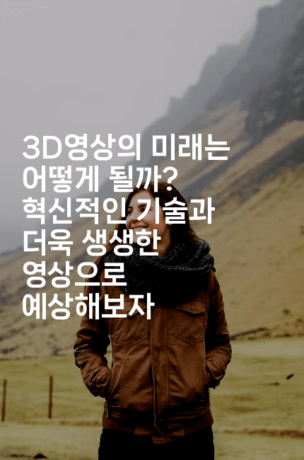 3D영상의 미래는 어떻게 될까? 혁신적인 기술과 더욱 생생한 영상으로 예상해보자2-애니콘