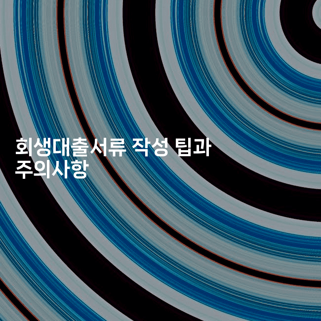 회생대출서류 작성 팁과 주의사항-애니콘